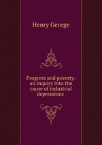 Progress and poverty: an inquiry into the cause of industrial depressions