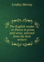 The English reader : or Pieces in prose and verse, selected from the best writers