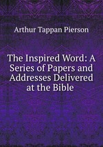 The Inspired Word: A Series of Papers and Addresses Delivered at the Bible