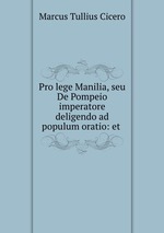 Pro lege Manilia, seu De Pompeio imperatore deligendo ad populum oratio: et