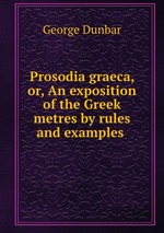 Prosodia graeca, or, An exposition of the Greek metres by rules and examples