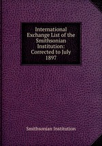 International Exchange List of the Smithsonian Institution: Corrected to July 1897