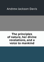 The principles of nature, her divine revelations, and a voice to mankind