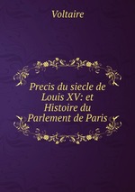 Precis du siecle de Louis XV: et Histoire du Parlement de Paris