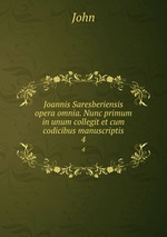 Joannis Saresberiensis opera omnia. Nunc primum in unum collegit et cum codicibus manuscriptis. 4