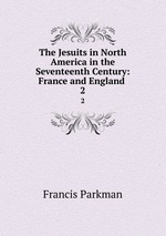 The Jesuits in North America in the Seventeenth Century: France and England .. 2