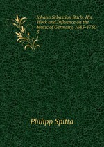 Johann Sebastian Bach: His Work and Influence on the Music of Germany, 1685-1750. 3