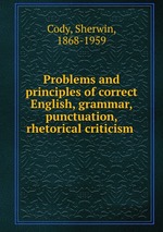 Problems and principles of correct English, grammar, punctuation, rhetorical criticism