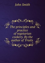 The principles and practice of vegetarian cookery. By the author of `Fruits