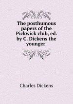 The posthumous papers of the Pickwick club, ed. by C. Dickens the younger