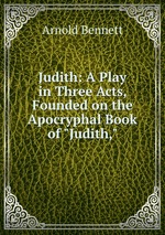 Judith: A Play in Three Acts, Founded on the Apocryphal Book of "Judith,"