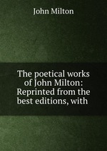 The poetical works of John Milton: Reprinted from the best editions, with