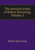 The poetical works of Robert Browning, Volume 3