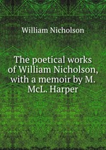 The poetical works of William Nicholson, with a memoir by M. McL. Harper