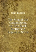 The King of the Golden River, Or, The Black Brothers: A Legend of Stiria