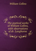 The poetical works of William Collins, with observations of dr. Langhorne