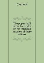 The pope`s-bull to the Pretender, on his intended invasion of these nations
