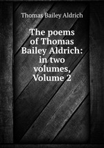The poems of Thomas Bailey Aldrich: in two volumes, Volume 2
