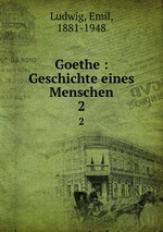 Goethe : Geschichte eines Menschen. 2