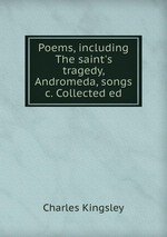 Poems, including The saint`s tragedy, Andromeda, songs &c. Collected ed