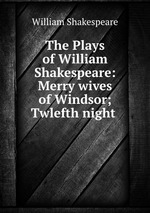 The Plays of William Shakespeare: Merry wives of Windsor; Twlefth night