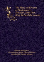The Plays and Poems of Shakespeare,: Macbeth. King John. King Richard the second
