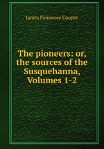 The pioneers: or, the sources of the Susquehanna, Volumes 1-2