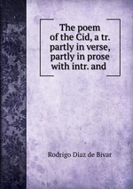 The poem of the Cid, a tr. partly in verse, partly in prose with intr. and
