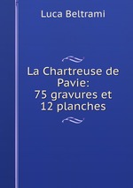 La Chartreuse de Pavie: 75 gravures et 12 planches