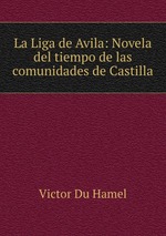 La Liga de Avila: Novela del tiempo de las comunidades de Castilla
