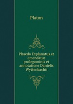 Phaedo Explanatus et emendatus prolegominis et annotatione Danielis Wyttenbachii