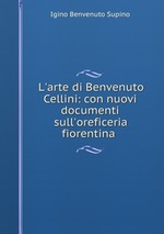 L`arte di Benvenuto Cellini: con nuovi documenti sull`oreficeria fiorentina