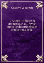 L`Anne littraire et dramatique, ou, revue annuelle des principales productions de la .. 7