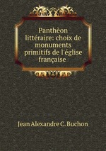 Panthon littraire: choix de monuments primitifs de l`glise franaise