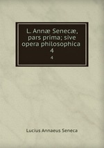 L. Ann Senec, pars prima; sive opera philosophica .. 4