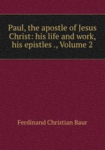 Paul, the apostle of Jesus Christ: his life and work, his epistles ., Volume 2