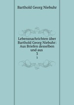 Lebensnachrichten ber Barthold Georg Niebuhr: Aus Briefen desselben und aus .. 3