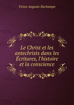 Le Christ et les antechrists dans les critures, l`histoire et la conscience