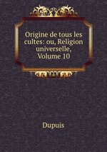 Origine de tous les cultes: ou, Religion universelle, Volume 10