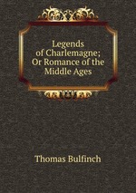Legends of Charlemagne; Or Romance of the Middle Ages