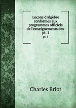 Leons d`algbre conformes aux programmes officiels de l`enseignements des .. pt. 1