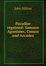 Paradise regained: Samson Agonistes, Comus and Arcades