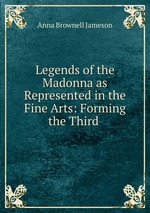 Legends of the Madonna as Represented in the Fine Arts: Forming the Third