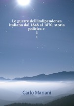 Le guerre dell`indipendenza italiana dal 1848 al 1870, storia politica e .. 1