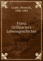 Franz Grillparzers Lebensgeschichte