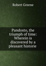 Pandosto, the triumph of time: Wherein is discovered by a pleasant historie