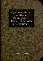 Opera omnia: ex editione Baumgarten-Crusii, cum notis et ., Volume 1