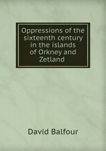 Oppressions of the sixteenth century in the islands of Orkney and Zetland