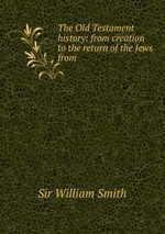 The Old Testament history: from creation to the return of the Jews from