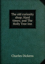 The old curiosity shop; Hard times; and The Holly Tree Inn